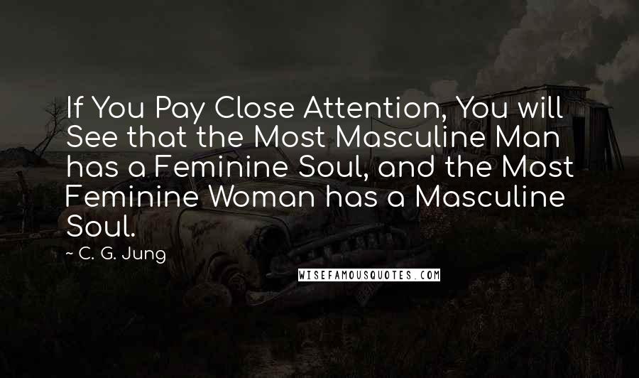 C. G. Jung Quotes: If You Pay Close Attention, You will See that the Most Masculine Man has a Feminine Soul, and the Most Feminine Woman has a Masculine Soul.