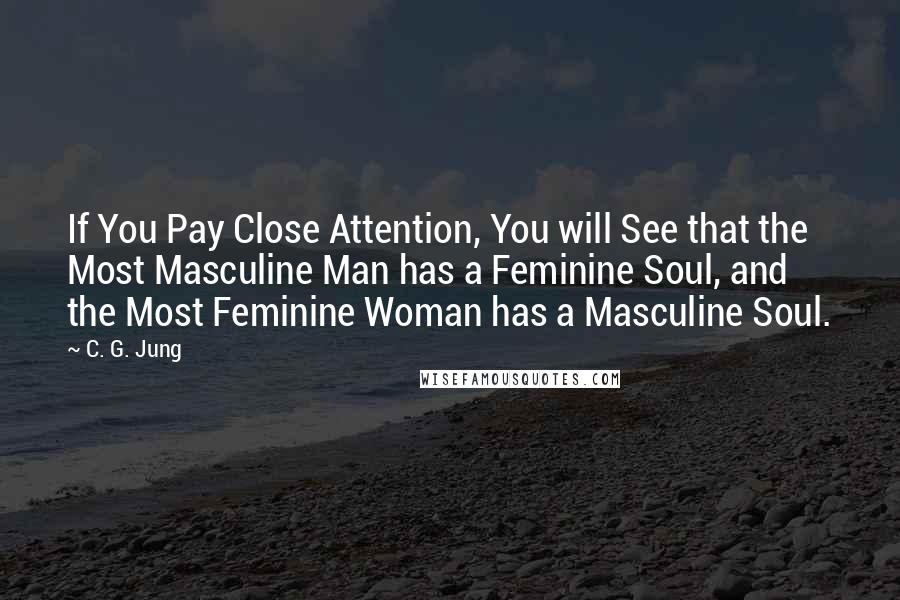 C. G. Jung Quotes: If You Pay Close Attention, You will See that the Most Masculine Man has a Feminine Soul, and the Most Feminine Woman has a Masculine Soul.