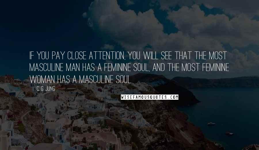 C. G. Jung Quotes: If You Pay Close Attention, You will See that the Most Masculine Man has a Feminine Soul, and the Most Feminine Woman has a Masculine Soul.