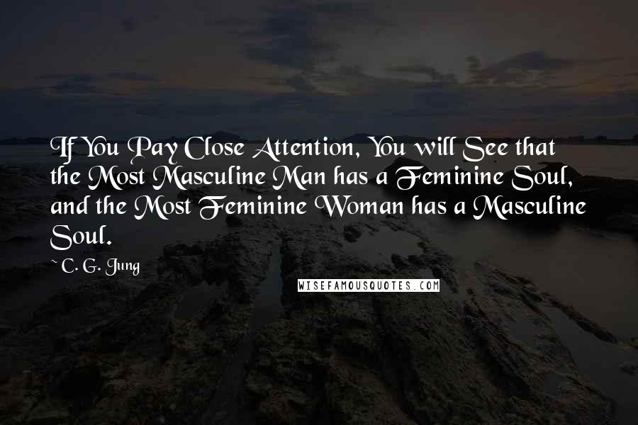C. G. Jung Quotes: If You Pay Close Attention, You will See that the Most Masculine Man has a Feminine Soul, and the Most Feminine Woman has a Masculine Soul.