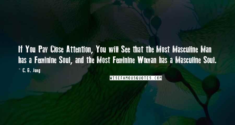 C. G. Jung Quotes: If You Pay Close Attention, You will See that the Most Masculine Man has a Feminine Soul, and the Most Feminine Woman has a Masculine Soul.