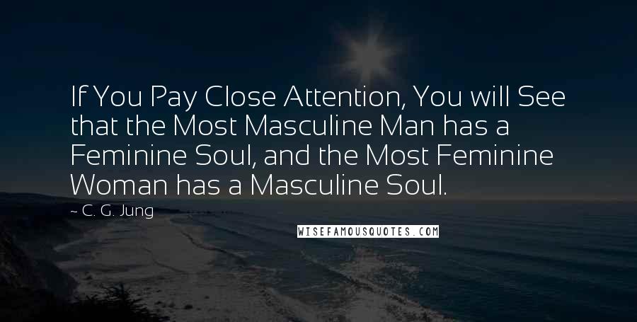 C. G. Jung Quotes: If You Pay Close Attention, You will See that the Most Masculine Man has a Feminine Soul, and the Most Feminine Woman has a Masculine Soul.