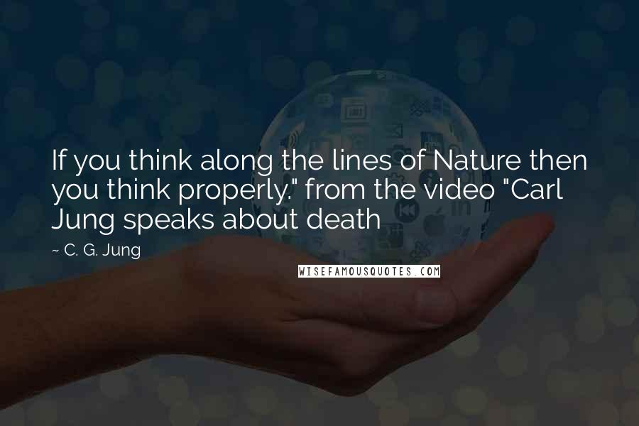 C. G. Jung Quotes: If you think along the lines of Nature then you think properly." from the video "Carl Jung speaks about death