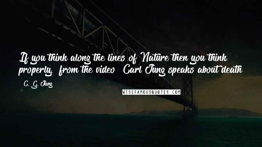 C. G. Jung Quotes: If you think along the lines of Nature then you think properly." from the video "Carl Jung speaks about death