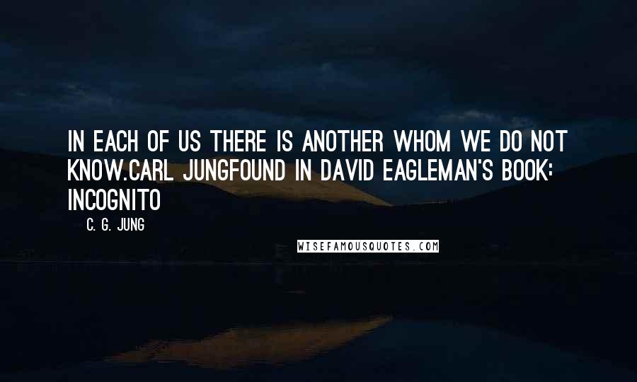 C. G. Jung Quotes: In each of us there is another whom we do not know.Carl Jungfound in David Eagleman's book: Incognito