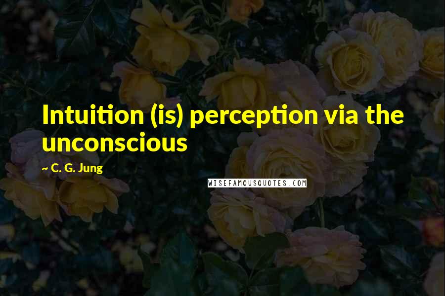 C. G. Jung Quotes: Intuition (is) perception via the unconscious