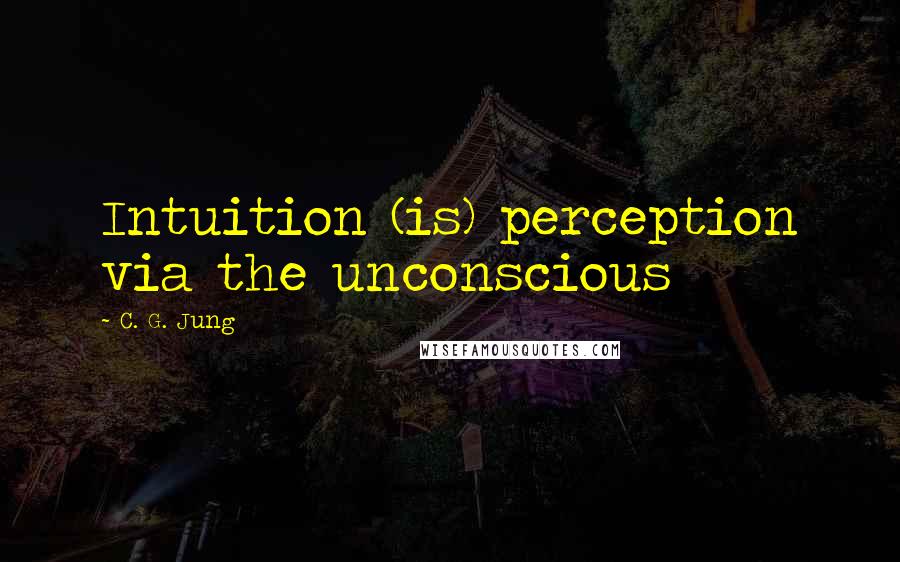 C. G. Jung Quotes: Intuition (is) perception via the unconscious