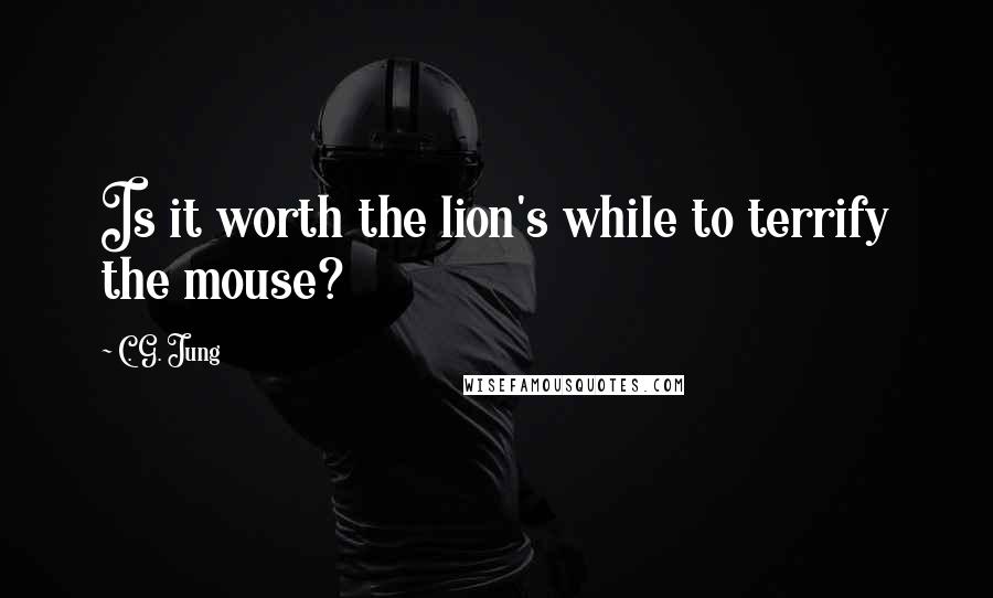 C. G. Jung Quotes: Is it worth the lion's while to terrify the mouse?