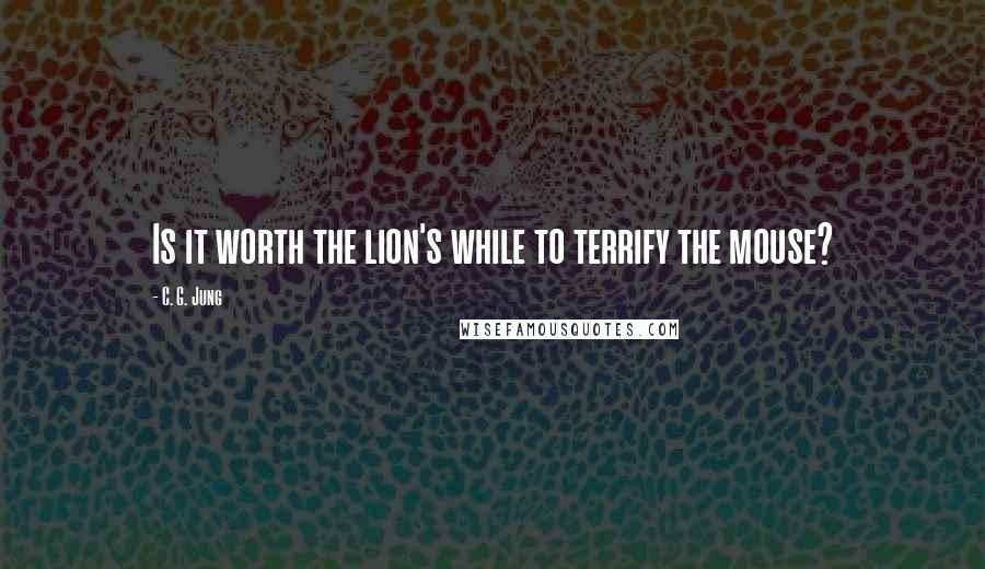 C. G. Jung Quotes: Is it worth the lion's while to terrify the mouse?