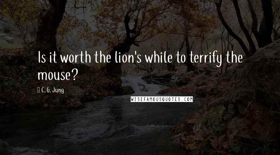 C. G. Jung Quotes: Is it worth the lion's while to terrify the mouse?