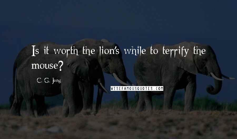 C. G. Jung Quotes: Is it worth the lion's while to terrify the mouse?