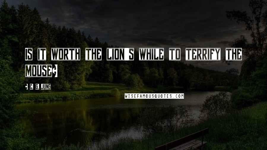 C. G. Jung Quotes: Is it worth the lion's while to terrify the mouse?