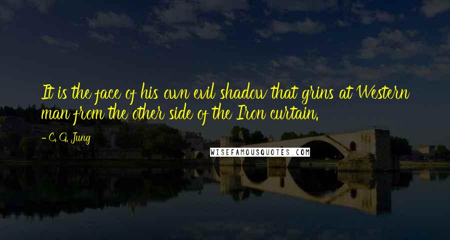 C. G. Jung Quotes: It is the face of his own evil shadow that grins at Western man from the other side of the Iron curtain.