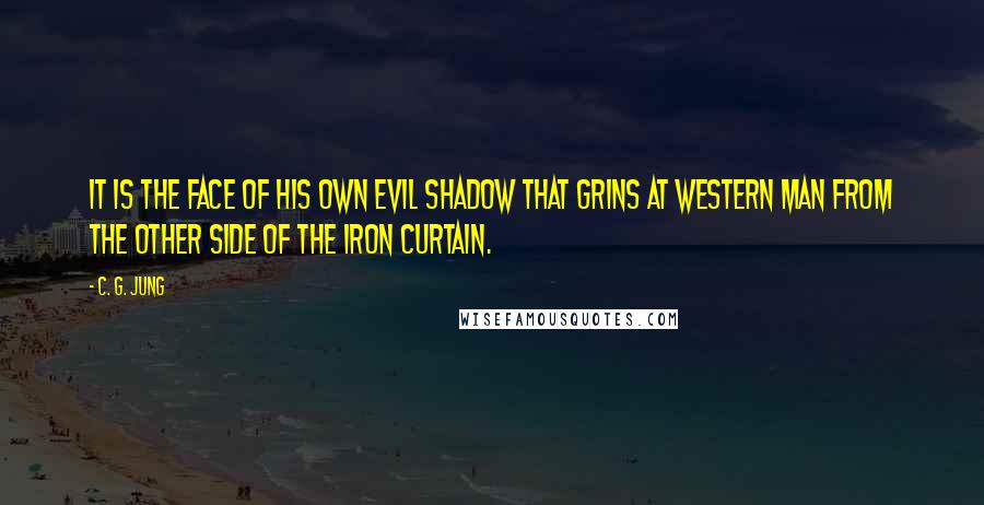 C. G. Jung Quotes: It is the face of his own evil shadow that grins at Western man from the other side of the Iron curtain.