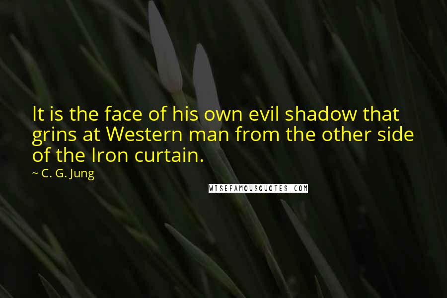 C. G. Jung Quotes: It is the face of his own evil shadow that grins at Western man from the other side of the Iron curtain.