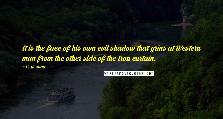 C. G. Jung Quotes: It is the face of his own evil shadow that grins at Western man from the other side of the Iron curtain.