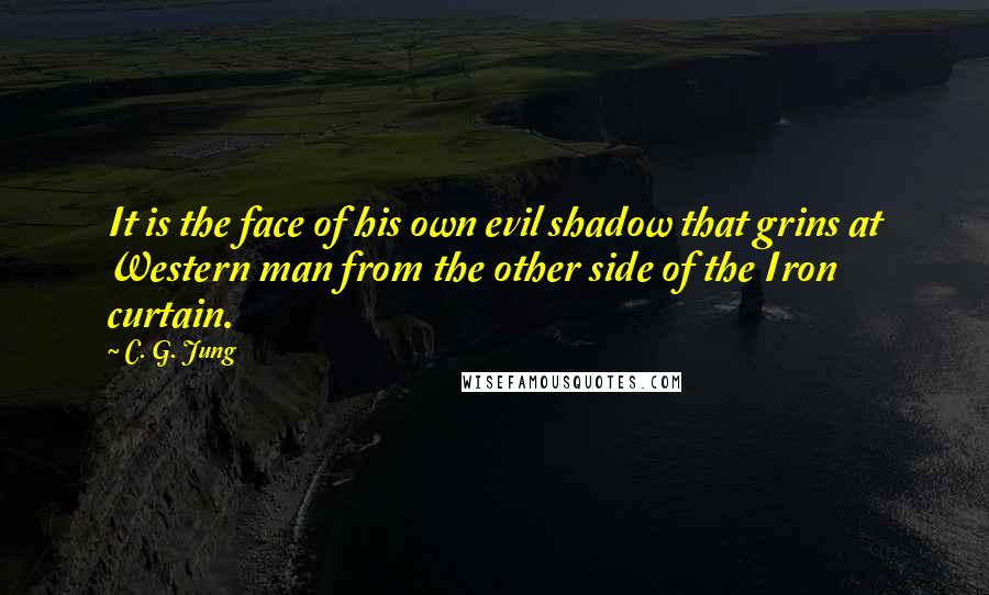 C. G. Jung Quotes: It is the face of his own evil shadow that grins at Western man from the other side of the Iron curtain.