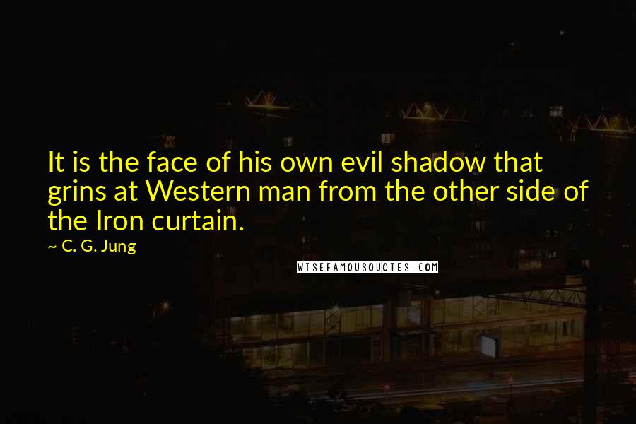 C. G. Jung Quotes: It is the face of his own evil shadow that grins at Western man from the other side of the Iron curtain.