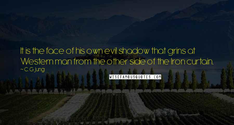 C. G. Jung Quotes: It is the face of his own evil shadow that grins at Western man from the other side of the Iron curtain.