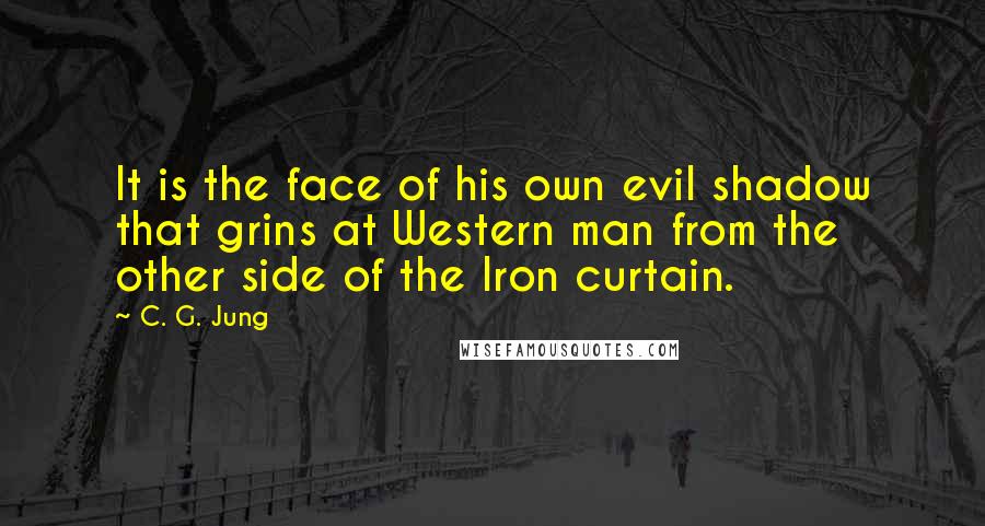 C. G. Jung Quotes: It is the face of his own evil shadow that grins at Western man from the other side of the Iron curtain.