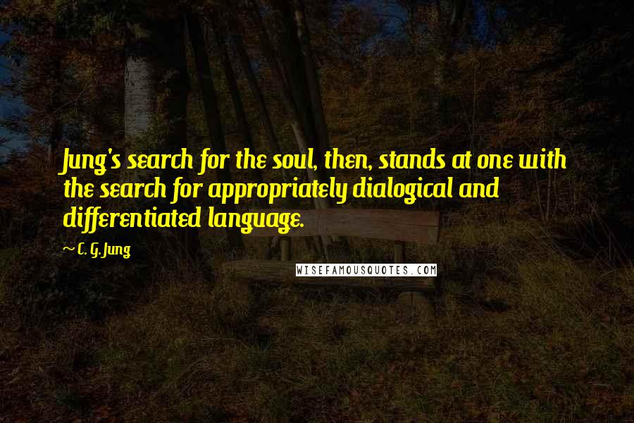 C. G. Jung Quotes: Jung's search for the soul, then, stands at one with the search for appropriately dialogical and differentiated language.