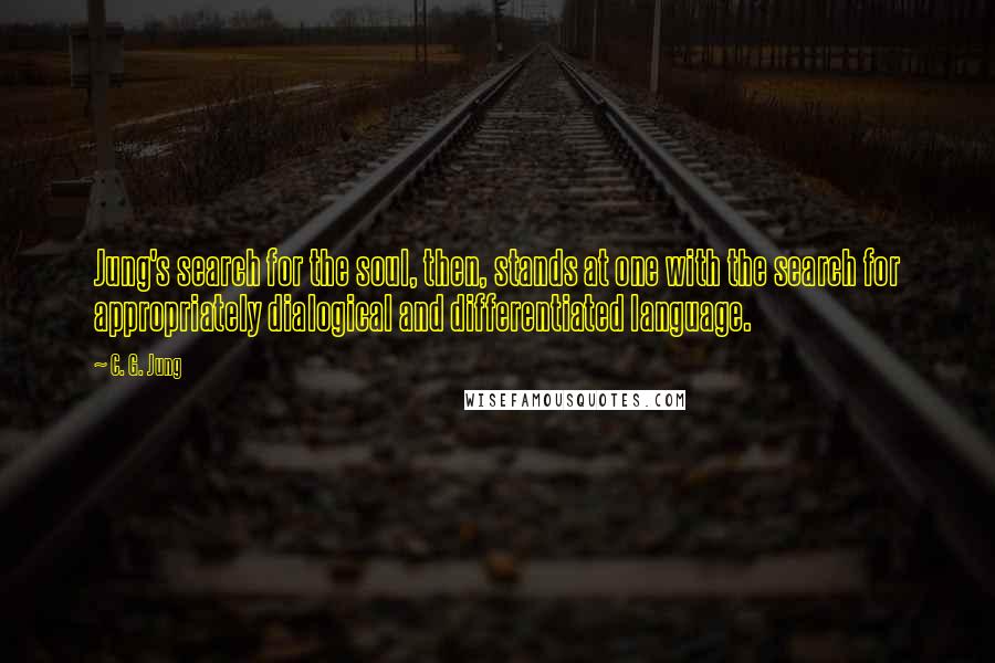 C. G. Jung Quotes: Jung's search for the soul, then, stands at one with the search for appropriately dialogical and differentiated language.