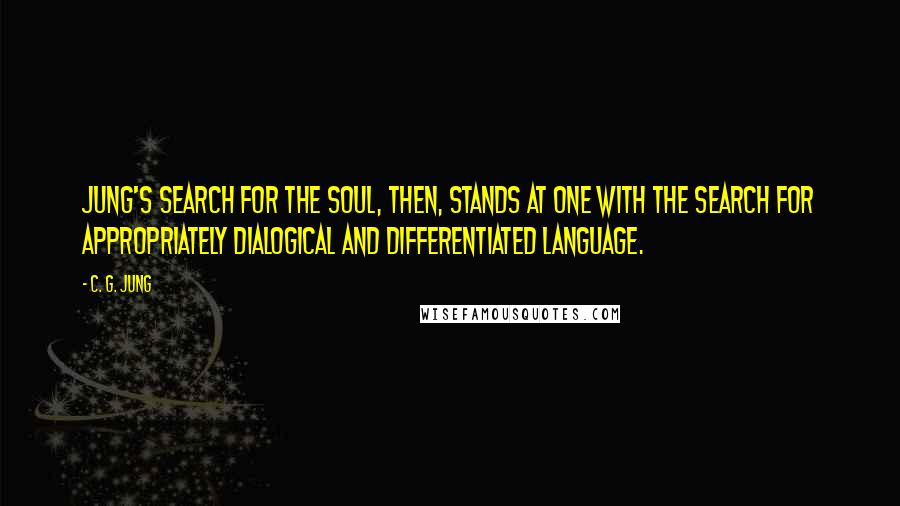 C. G. Jung Quotes: Jung's search for the soul, then, stands at one with the search for appropriately dialogical and differentiated language.