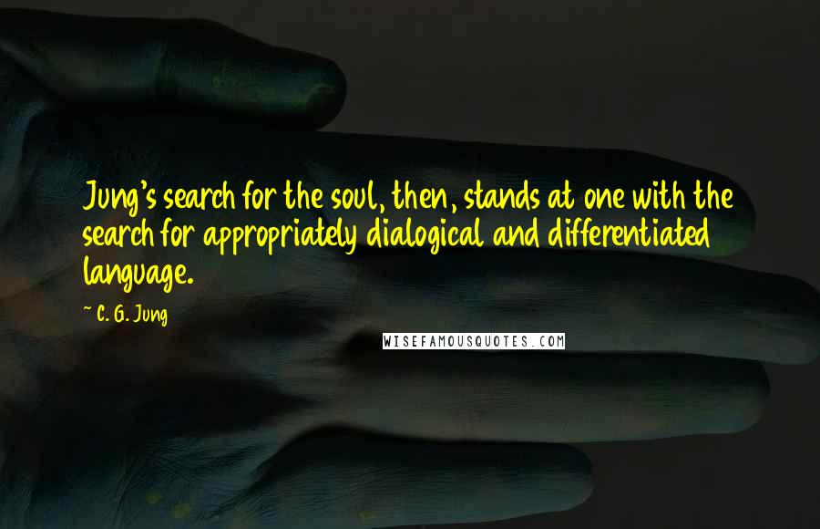 C. G. Jung Quotes: Jung's search for the soul, then, stands at one with the search for appropriately dialogical and differentiated language.