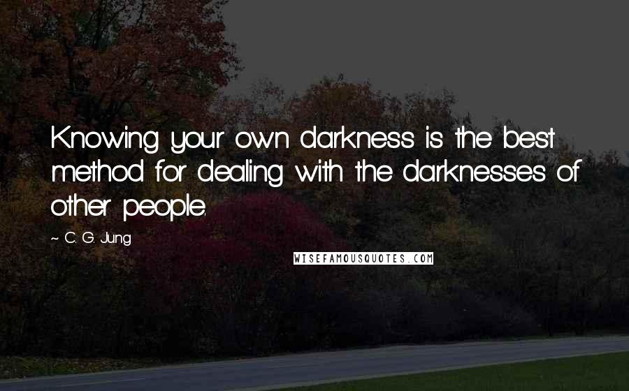 C. G. Jung Quotes: Knowing your own darkness is the best method for dealing with the darknesses of other people.