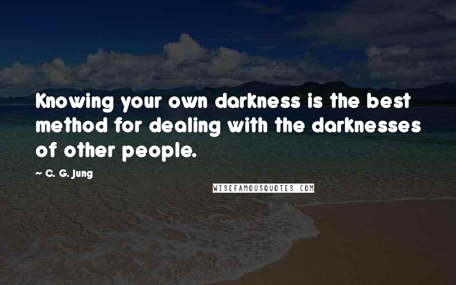 C. G. Jung Quotes: Knowing your own darkness is the best method for dealing with the darknesses of other people.