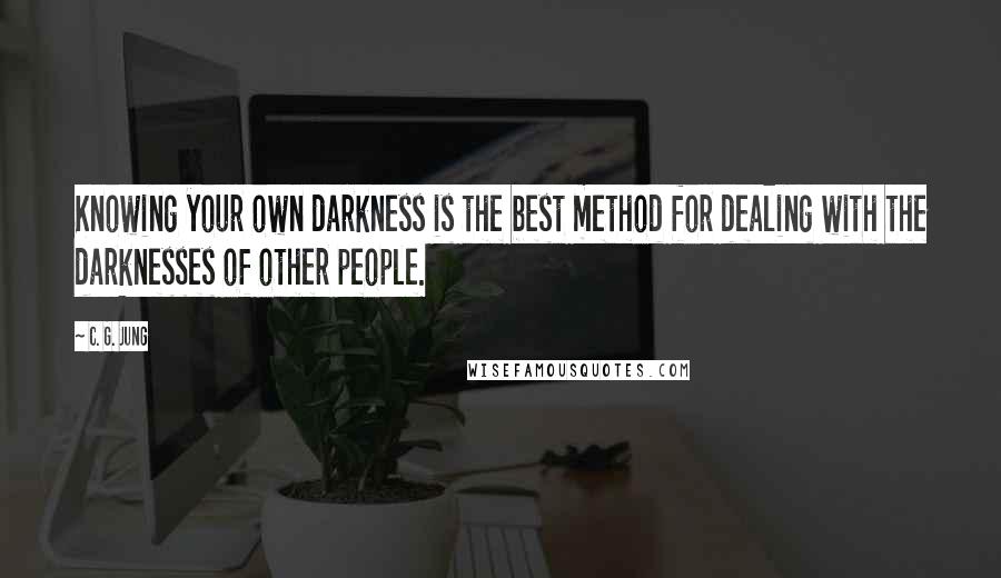 C. G. Jung Quotes: Knowing your own darkness is the best method for dealing with the darknesses of other people.