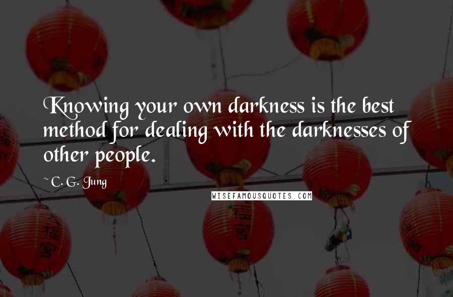 C. G. Jung Quotes: Knowing your own darkness is the best method for dealing with the darknesses of other people.