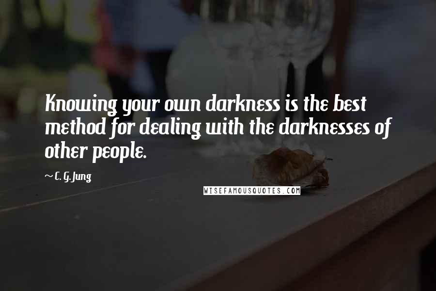 C. G. Jung Quotes: Knowing your own darkness is the best method for dealing with the darknesses of other people.
