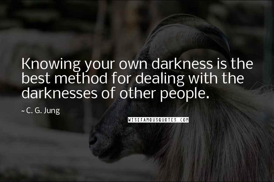 C. G. Jung Quotes: Knowing your own darkness is the best method for dealing with the darknesses of other people.
