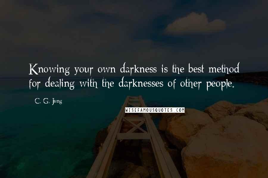 C. G. Jung Quotes: Knowing your own darkness is the best method for dealing with the darknesses of other people.