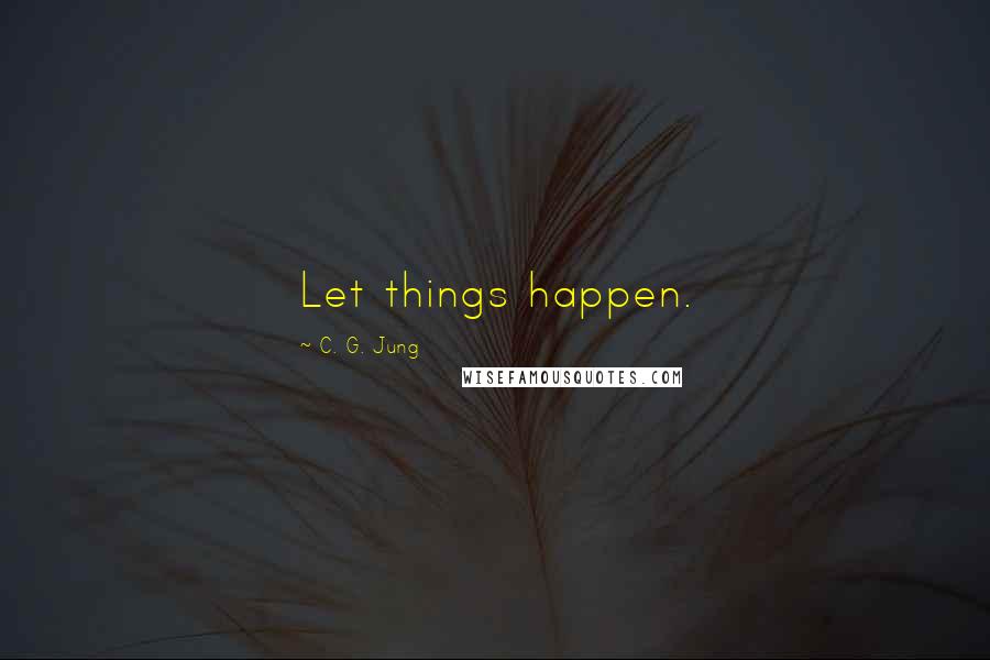 C. G. Jung Quotes: Let things happen.
