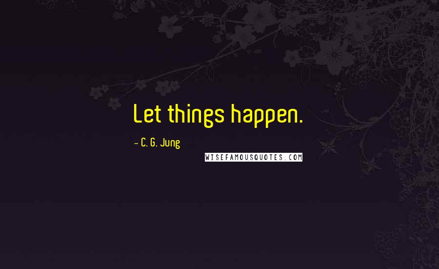 C. G. Jung Quotes: Let things happen.