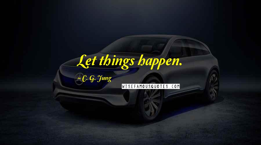 C. G. Jung Quotes: Let things happen.