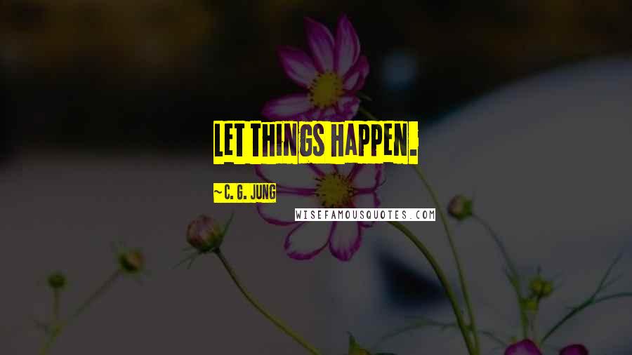 C. G. Jung Quotes: Let things happen.