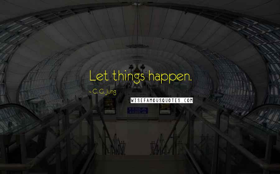 C. G. Jung Quotes: Let things happen.