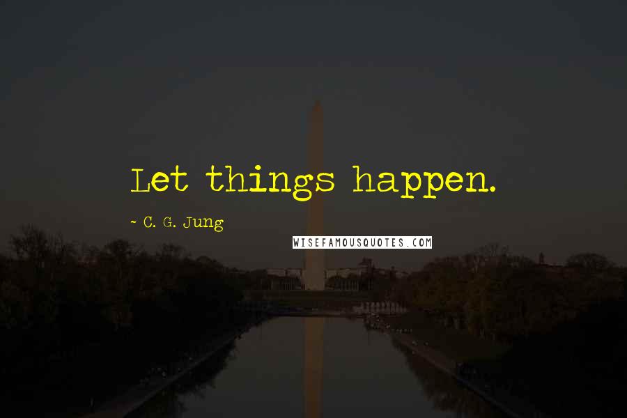C. G. Jung Quotes: Let things happen.