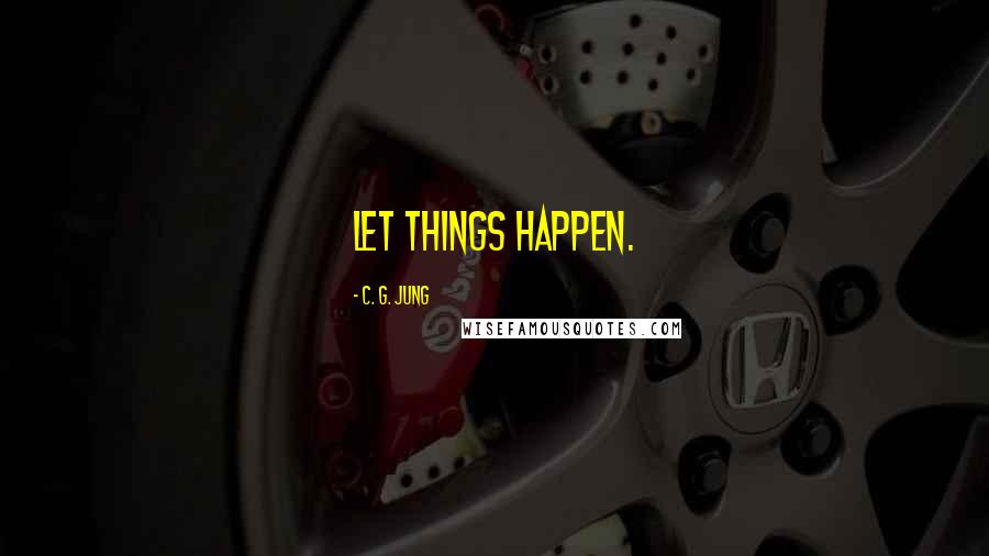 C. G. Jung Quotes: Let things happen.