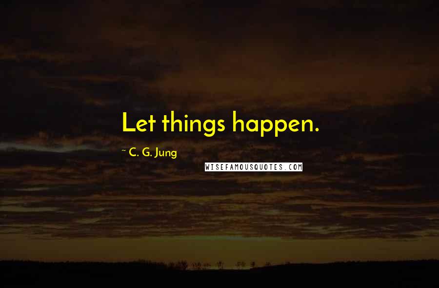 C. G. Jung Quotes: Let things happen.