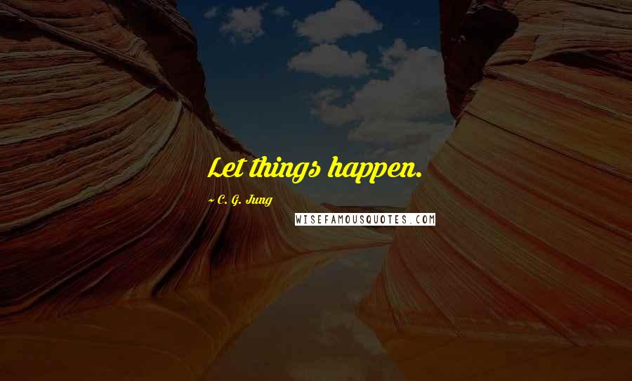 C. G. Jung Quotes: Let things happen.