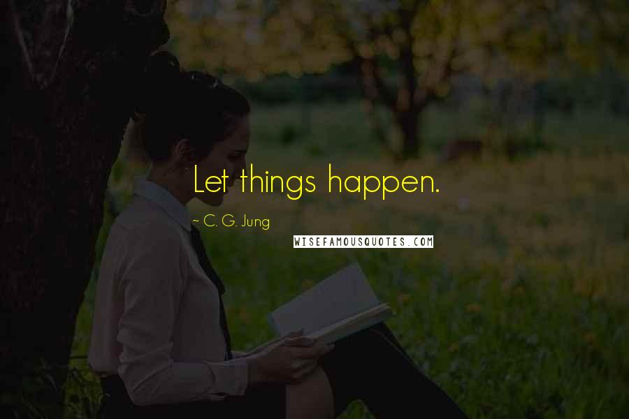 C. G. Jung Quotes: Let things happen.