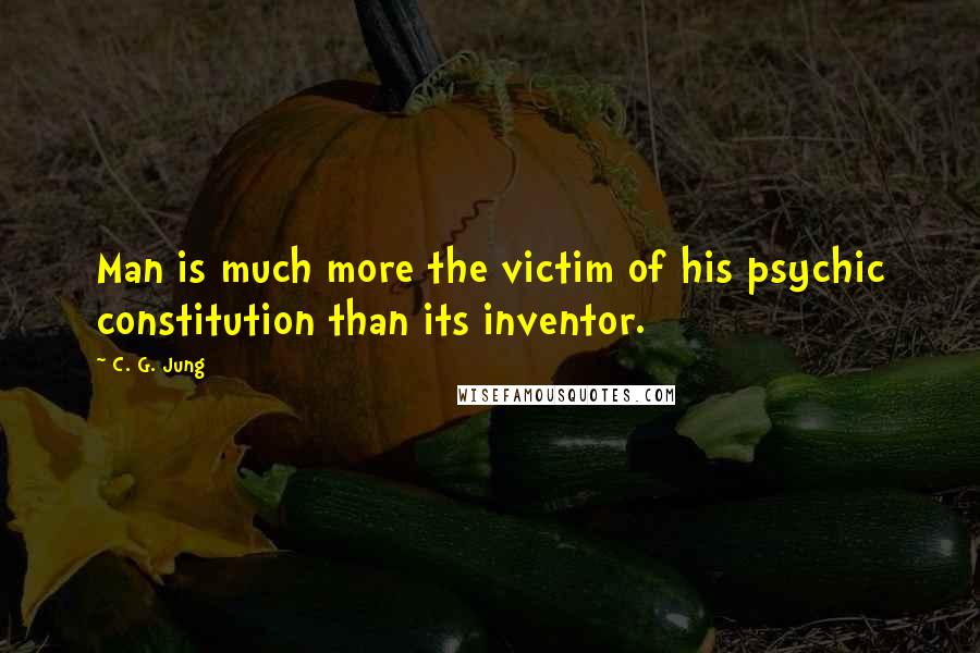 C. G. Jung Quotes: Man is much more the victim of his psychic constitution than its inventor.