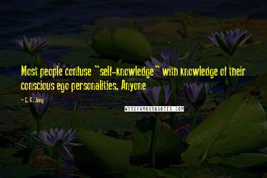 C. G. Jung Quotes: Most people confuse "self-knowledge" with knowledge of their conscious ego personalities. Anyone