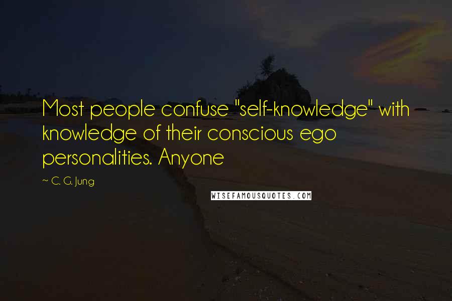 C. G. Jung Quotes: Most people confuse "self-knowledge" with knowledge of their conscious ego personalities. Anyone