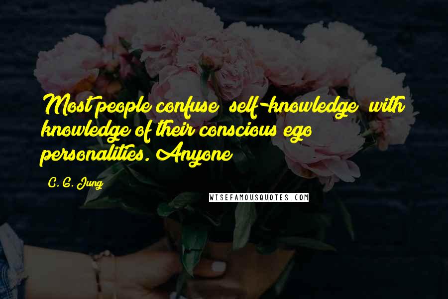 C. G. Jung Quotes: Most people confuse "self-knowledge" with knowledge of their conscious ego personalities. Anyone