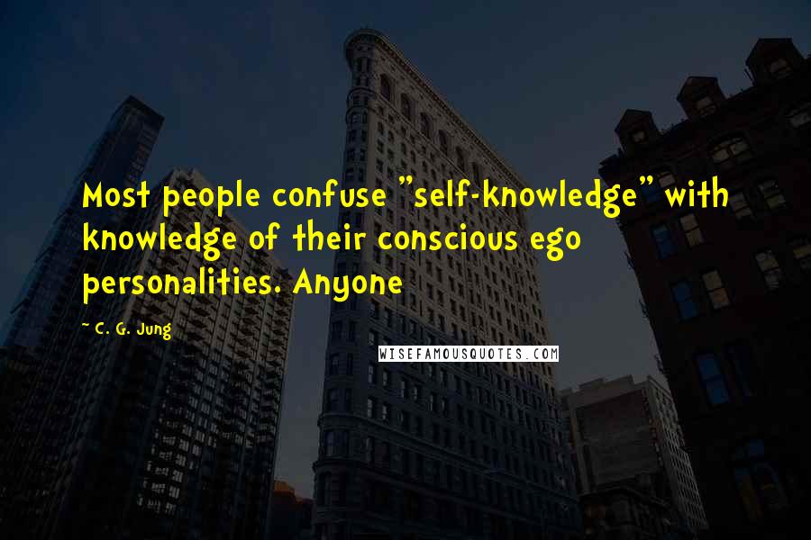 C. G. Jung Quotes: Most people confuse "self-knowledge" with knowledge of their conscious ego personalities. Anyone